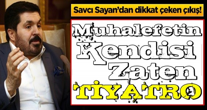 Savcı Sayan’dan dikkat çeken çıkış! ‘Kendileri zaten tiyatro’