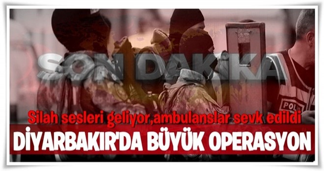 Diyarbakır'da büyük operasyon: 1 polisimiz şehit, 4 polisimiz yaralı