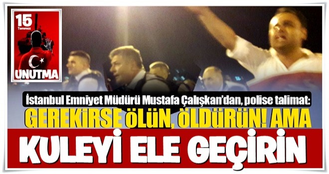 İstanbul Emniyet Müdürü Çalışkan’dan talimat: Gerekirse ölün ama...