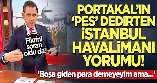 Fatih Portakal'dan ilginç İstanbul Havalimanı yorumu