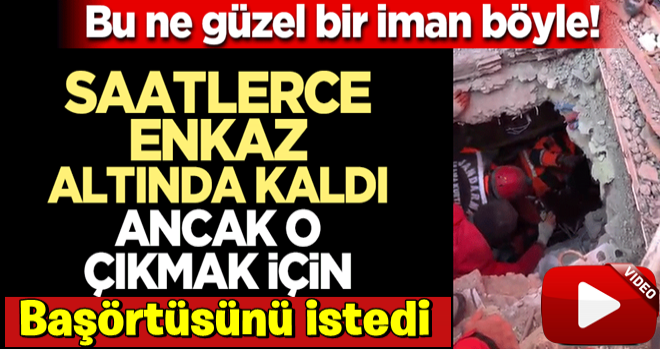 Bu ne güzel bir iman böyle! Saatlerdir enkaz altında kaldı çıkmak için başörtüsünü istedi