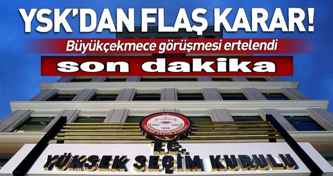 Son dakika: YSK'da Büyükçekmece görüşmesi ertelendi .