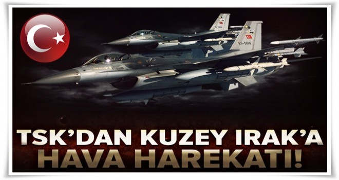 TSK'dan Irak'ın kuzeyine hava harekatı! .