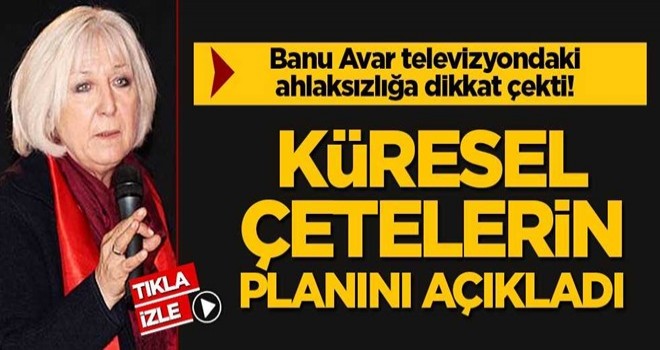 Banu Avar televizyondaki ahlaksızlığa dikkat çekti! Küresel çetelerin planını açıkladı