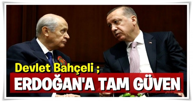 Devlet Bahçeli'nin Erdoğan'a güveni tam