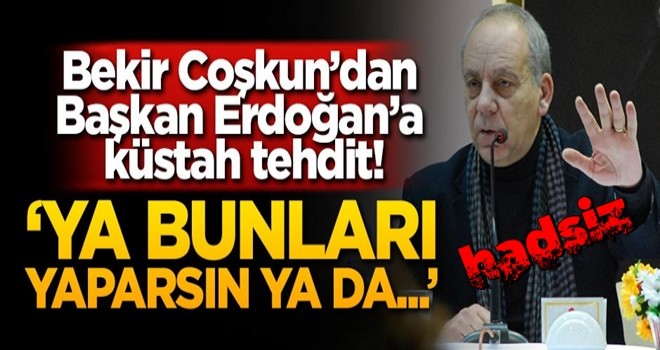 Bekir Coşkun'dan Başkan Erdoğan'a küstah tehdit! 'Ya bunları yaparsın ya da...'