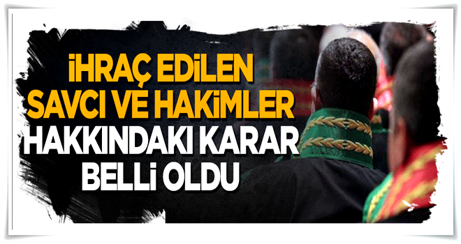 İhraç edilen 67 hakim ve savcı için karar belli oldu