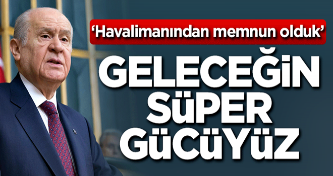 Bahçeli: Geleceğin süper gücüyüz