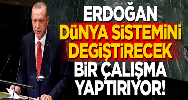 Erdoğan dünya sistemini değiştirecek bir çalışma yaptırıyor!