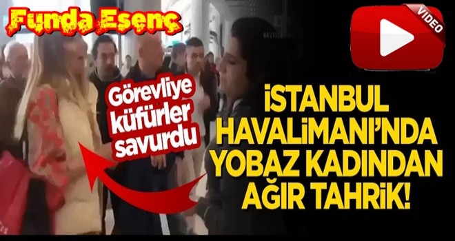 Funda Esenç isimli ''YARATIK'' havalimanında küfür ve hakaretler yağdırdı..