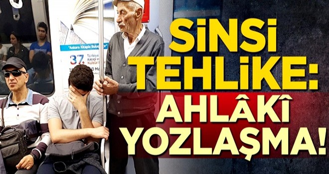 Sinsi tehlike: Ahlâkî yozlaşma!