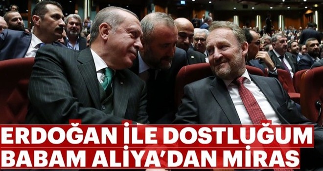 “Erdoğan ile dostluğum babam Aliya’dan miras”