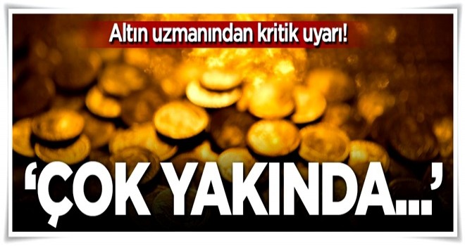 Altın uzmanından kritik uyarı! 'Çok yakında...'