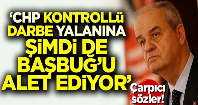 Çarpıcı sözler! 'CHP kontrollü darbe yalanına şimdi de Başbuğ'u alet ediyor'