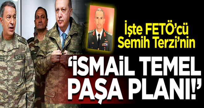 İşte FETÖ'cü darbeci Semih Terzi'nın İsmail Temel Paşa planı!