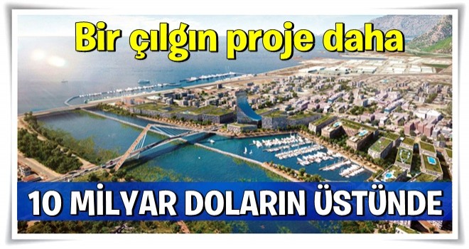 Bir çılgın proje daha! 10 milyar doların üstünde...