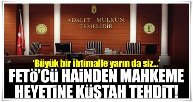 FETÖ'cü hainden mahkeme heyetine küstah tehdit!