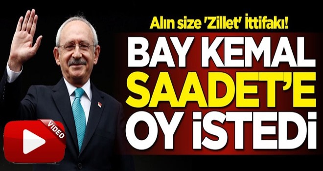 Alın size 'Zillet' İttifakı! Bay Kemal Saadet Partisi'ne oy istedi