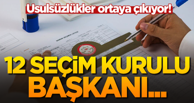 Usulsüzlükler ortaya çıkıyor! 12 seçim kurulu başkanı ifadeye çağrıldı