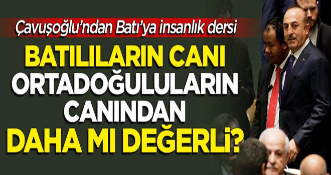 Çavuşoğlu'ndan Batı'ya BM'de insanlık dersi! Batılı'nın canı daha mı değerli?