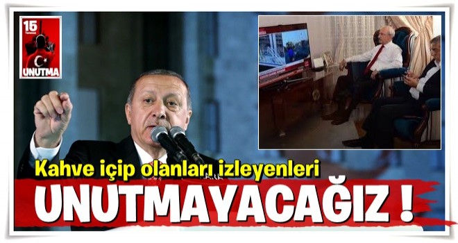 Cumhurbaşkanı Erdoğan: Kahve içip olanları izleyenleri unutmayacağız