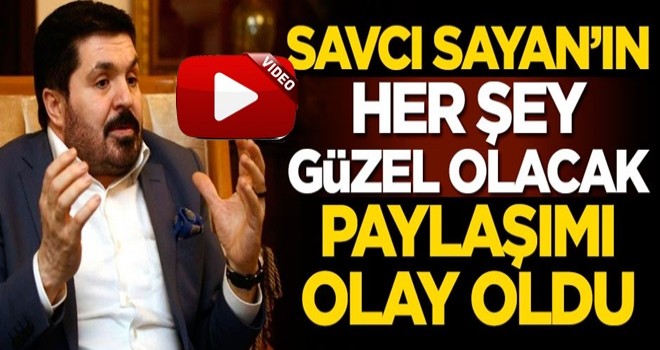 Savcı Sayan'ın 'Her şey güzel olacak' paylaşımı olay oldu