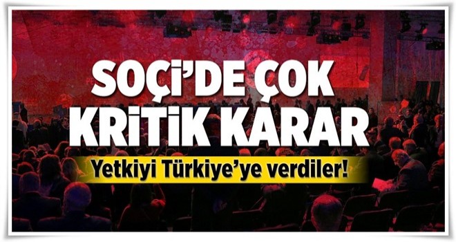 Çok kritik 'Soçi' kararı! Yetki Türkiye'ye verildi .