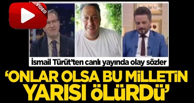 İsmail Türüt’ten canlı yayında olay sözler: Onlar olsa bu milletin yarısı ölmüştü