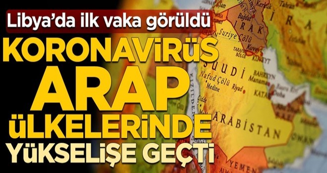 Koronavirüs Arap ülkelerinde yükselişe geçti! Libya’da ilk vaka görüldü