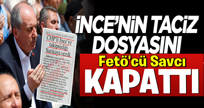 İnce’nin taciz dosyasını FETÖ kapattı!