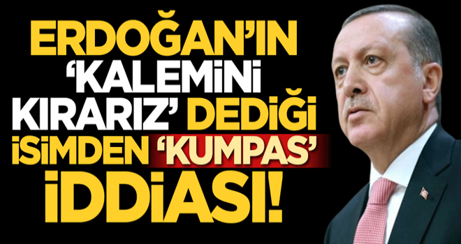 Başkan Erdoğan 'kalemini kırarız' dediği isimden 'kumpas' açıklaması