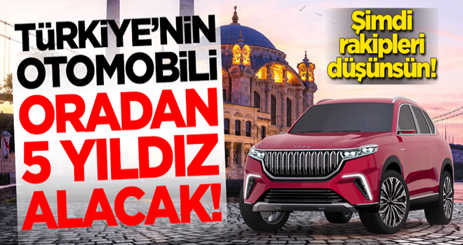 Şimdi rakipleri düşünsün! Türkiye'nin otomobili oradan 5 yıldız alacak