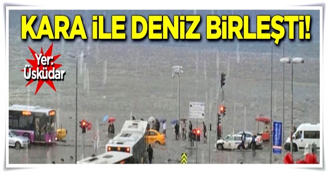 Üsküdar'da kara ile deniz birleşti!