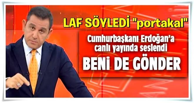 Fatih Portakal Erdoğan'a seslendi: Beni de gönderin