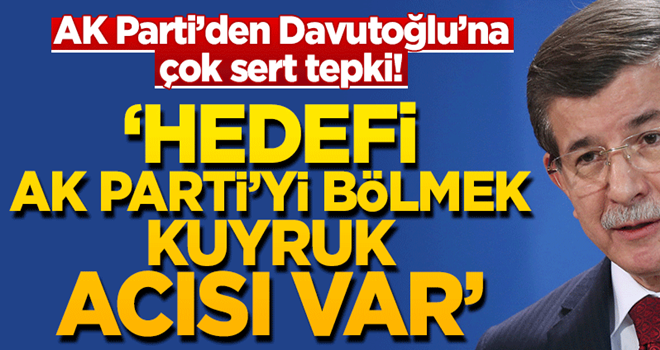 AK Parti’den Davutoğlu’na çok sert tepki: Hedefi AK Parti’yi bölmekKuyruk acısı var