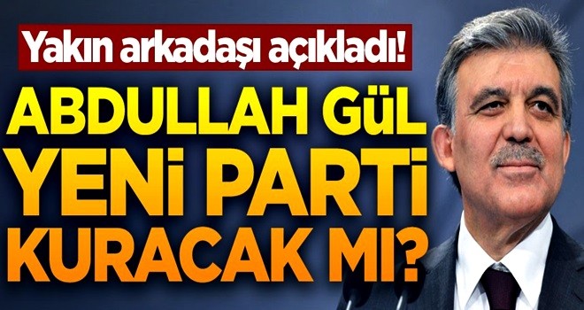 Abdullah Gül yeni parti kuracak mı? En yakın arkadaşı açıkladı