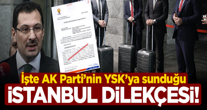 İşte AK Parti'nin YSK'ya sunduğu 'İstanbul' dilekçesi!