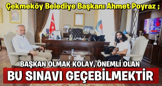 AHMET POYRAZ: BAŞKAN OLMAK KOLAY, ÖNEMLİ OLAN BU SINAVI GEÇEBİLMEKTİR!