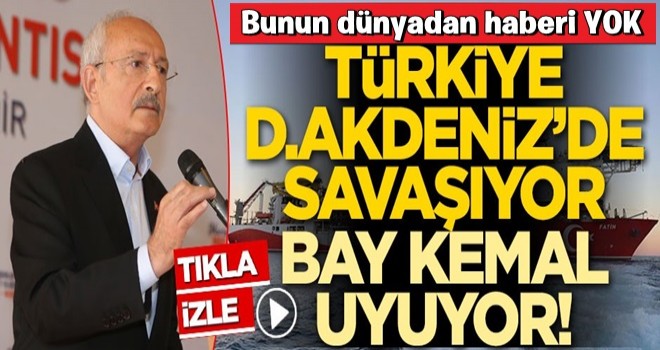 Türkiye; Doğu Akdeniz'de savaşıyor, Bay Kemal uyuyor!