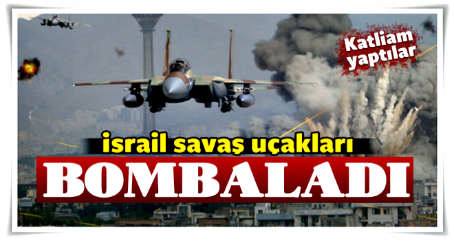 İsrail savaş uçakları bombaladı!