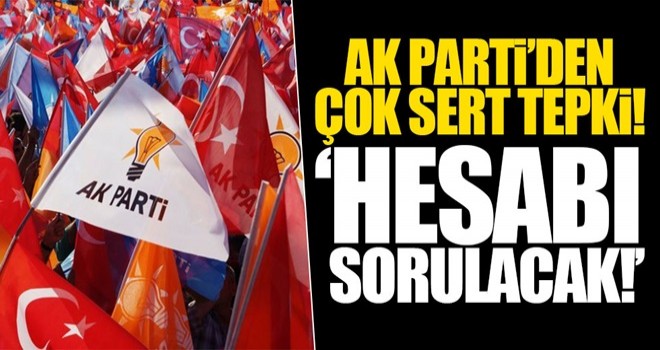 AK Parti'den sert tepki! 'Hesabı sorulacak!'