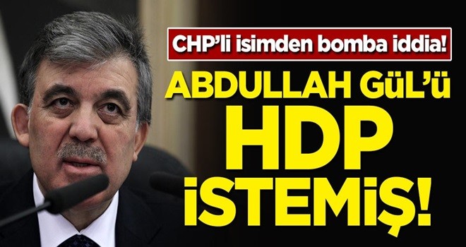 CHP'li isimden bomba iddia! Abdullah Gül'ü HDP istemiş