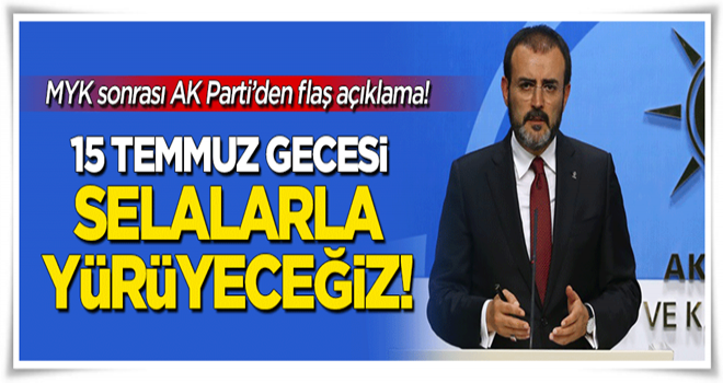 AK Parti MKYK sonrası flaş açıklama: 15 Temmuz gecesi selalarla yürüyeceğiz!