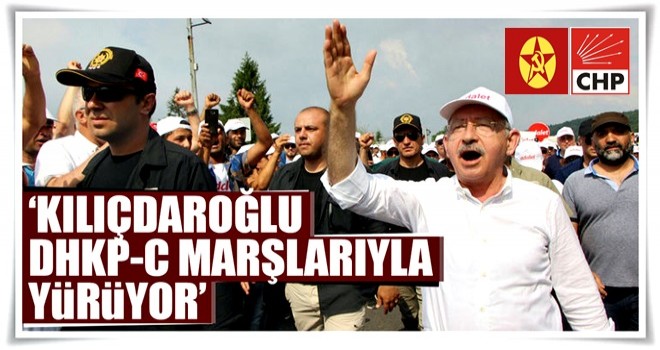 ‘Kılıçdaroğlu DHKP-C marşlarıyla yürüyor’