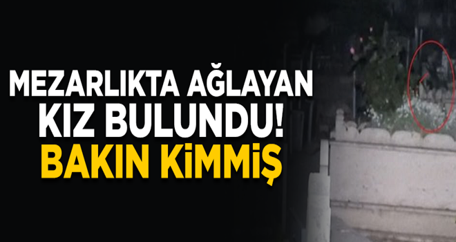 Mezarlıkta ağlayan kız bulundu! Bakın kimmiş