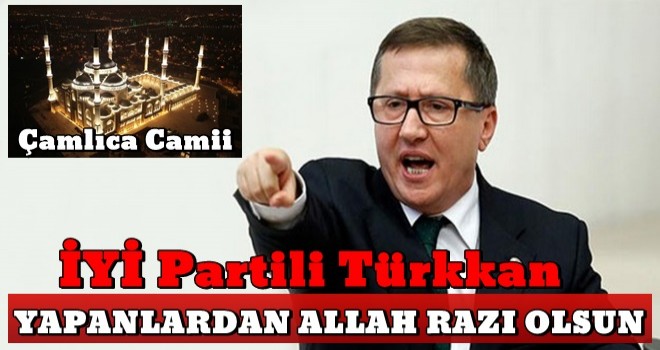 İYİ Partili Türkkan'dan ezber bozan çıkış: Yapanlardan Allah razı olsun