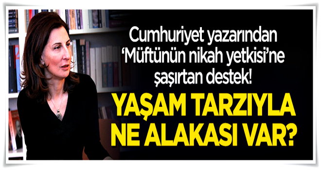 Cumhuriyet yazarından şaşırtan destek: Müftülerin nikah yetkisinin yaşam tarzıyla ne alakası var?