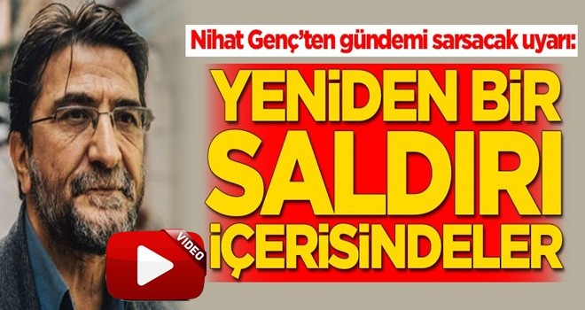 Nihat Genç’ten gündemi sarsacak uyarı: Yeniden saldırı içerisindeler