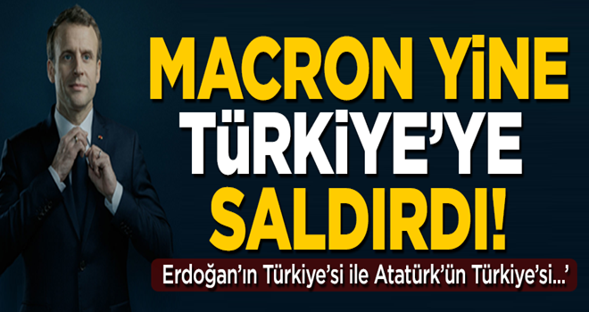 Macron yine saldırdı! 'Erdoğan Türkiye'si ile Atatürk Türkiye'si aynı değil'