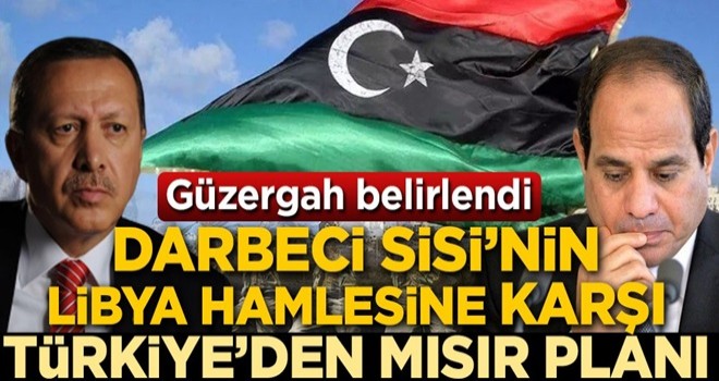 Güzergah belirlendi! Darbeci Sisi'nin Libya hamlesine karşı Türkiye'den Mısır planı